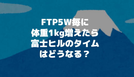 FTPが5W上がる毎に体重が1kg増えたら富士ヒルのタイムはどう変化する？